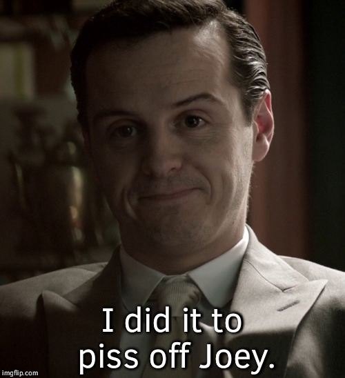 I did it to piss off Joey. | made w/ Imgflip meme maker
