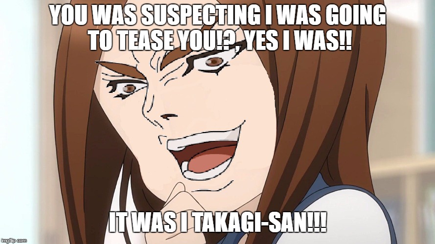 FOREHEADED LOLI SHARES AN JOJOKE... WHAT AN COINDICENCE.. | YOU WAS SUSPECTING I WAS GOING TO TEASE YOU!?, YES I WAS!! IT WAS I TAKAGI-SAN!!! | image tagged in dio brando | made w/ Imgflip meme maker