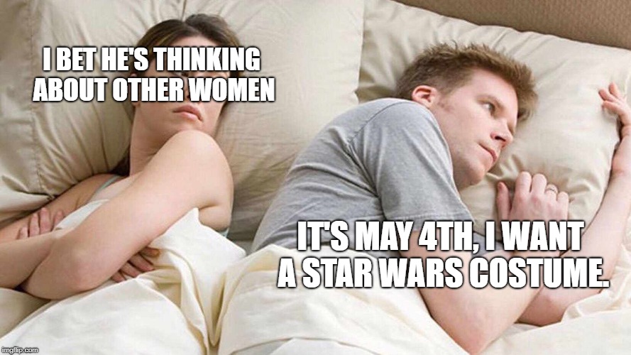 May The 4th Be With You. | I BET HE'S THINKING ABOUT OTHER WOMEN; IT'S MAY 4TH, I WANT A STAR WARS COSTUME. | image tagged in i bet he's thinking about other women | made w/ Imgflip meme maker