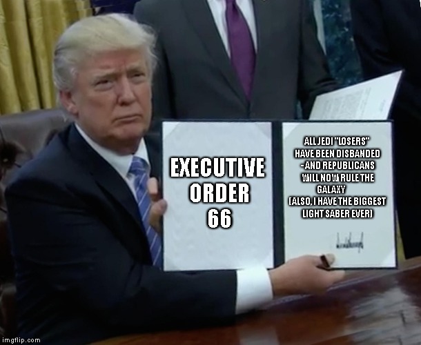 Trump Bill Signing Meme | EXECUTIVE ORDER 66; ALL JEDI "LOSERS" HAVE BEEN DISBANDED - AND REPUBLICANS WILL NOW RULE THE GALAXY 
        (ALSO, I HAVE THE BIGGEST LIGHT SABER EVER) | image tagged in memes,trump bill signing,star wars | made w/ Imgflip meme maker