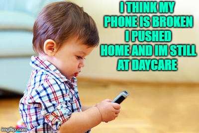 I think my phone is broken | I THINK MY PHONE IS BROKEN I PUSHED HOME AND IM STILL AT DAYCARE | image tagged in phone | made w/ Imgflip meme maker