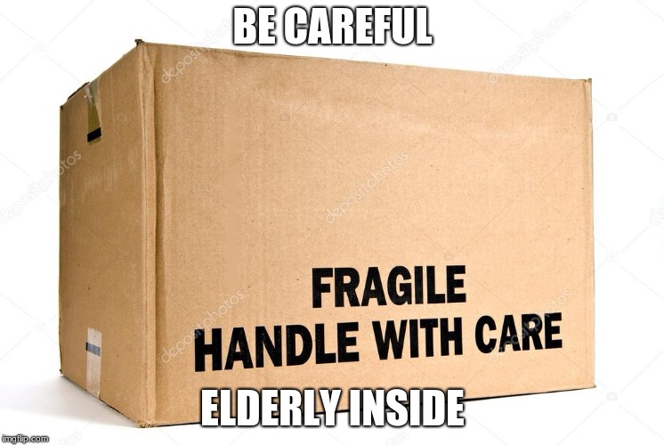 BE CAREFUL; ELDERLY INSIDE | image tagged in funny,elderly,meme,fragile | made w/ Imgflip meme maker