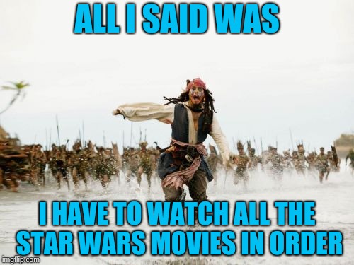 4,5,6,1,2,3, we can count anyway we want | ALL I SAID WAS; I HAVE TO WATCH ALL THE STAR WARS MOVIES IN ORDER | image tagged in memes,jack sparrow being chased,star wars,may the 4th,count dracula | made w/ Imgflip meme maker