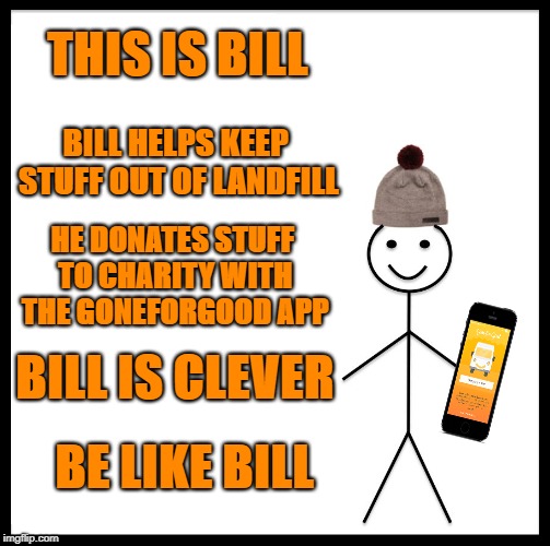 Be Like Bill | THIS IS BILL; BILL HELPS KEEP STUFF OUT OF LANDFILL; HE DONATES STUFF TO CHARITY WITH THE GONEFORGOOD APP; BILL IS CLEVER; BE LIKE BILL | image tagged in memes,be like bill | made w/ Imgflip meme maker