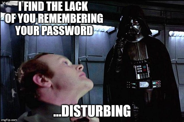 I find your lack of faith disturbing |  I FIND THE LACK OF YOU REMEMBERING YOUR PASSWORD; ...DISTURBING | image tagged in i find your lack of faith disturbing | made w/ Imgflip meme maker