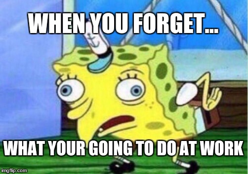 Mocking Spongebob | WHEN YOU FORGET... WHAT YOUR GOING TO DO AT WORK | image tagged in memes,mocking spongebob | made w/ Imgflip meme maker