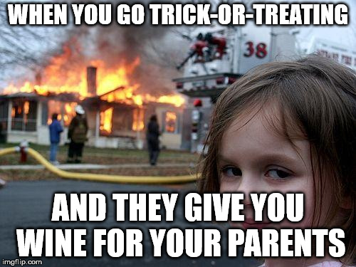 Disaster Girl Meme | WHEN YOU GO TRICK-OR-TREATING; AND THEY GIVE YOU WINE FOR YOUR PARENTS | image tagged in memes,disaster girl | made w/ Imgflip meme maker