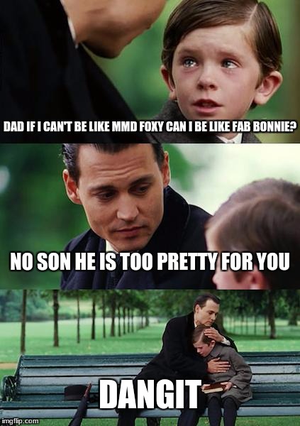 Fab Bonnie Is Too Fab 4 U | DAD IF I CAN'T BE LIKE MMD FOXY CAN I BE LIKE FAB BONNIE? NO SON HE IS TOO PRETTY FOR YOU; DANGIT | image tagged in memes,finding neverland | made w/ Imgflip meme maker