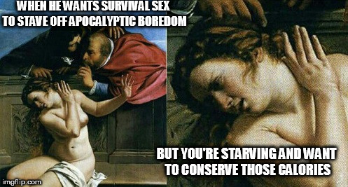 It's been a fun night... | WHEN HE WANTS SURVIVAL SEX TO STAVE OFF APOCALYPTIC BOREDOM; BUT YOU'RE STARVING AND WANT TO CONSERVE THOSE CALORIES | image tagged in memes,sex,survival,blackout,no,apocalypse | made w/ Imgflip meme maker