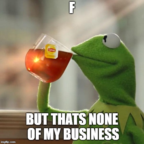 But That's None Of My Business | F; BUT THATS NONE OF MY BUSINESS | image tagged in memes,but thats none of my business,kermit the frog | made w/ Imgflip meme maker
