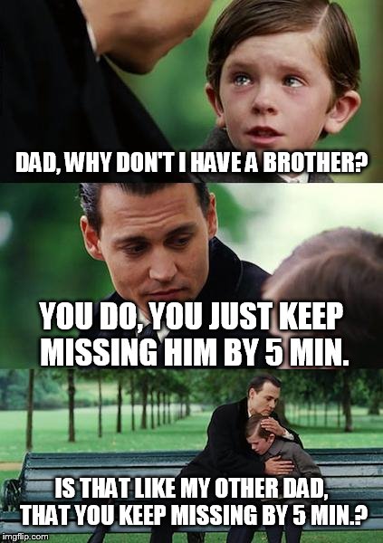 Finding Neverland Meme | DAD, WHY DON'T I HAVE A BROTHER? YOU DO, YOU JUST KEEP MISSING HIM BY 5 MIN. IS THAT LIKE MY OTHER DAD, THAT YOU KEEP MISSING BY 5 MIN.? | image tagged in memes,finding neverland | made w/ Imgflip meme maker