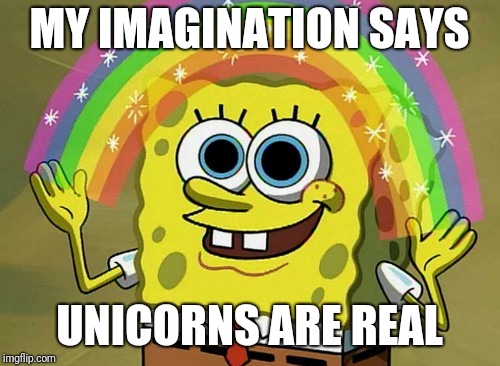 Imagination Spongebob Meme | MY IMAGINATION SAYS; UNICORNS ARE REAL | image tagged in memes,imagination spongebob | made w/ Imgflip meme maker