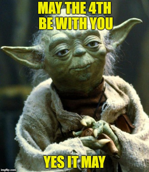 Star Wars Yoda | MAY THE 4TH BE WITH YOU; YES IT MAY | image tagged in memes,star wars yoda | made w/ Imgflip meme maker