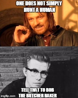 one does not simply hunt a human | ONE DOES NOT SIMPLY HUNT A HUMAN; TELL THAT TO BOB THE BUTCHER BAKER | image tagged in serial killer | made w/ Imgflip meme maker
