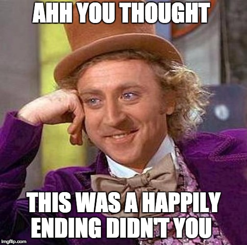 Creepy Condescending Wonka Meme | AHH YOU THOUGHT; THIS WAS A HAPPILY ENDING DIDN'T YOU | image tagged in memes,creepy condescending wonka | made w/ Imgflip meme maker