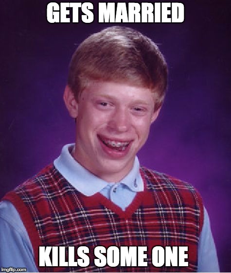 Bad Luck Brian Meme | GETS MARRIED; KILLS SOME ONE | image tagged in memes,bad luck brian | made w/ Imgflip meme maker