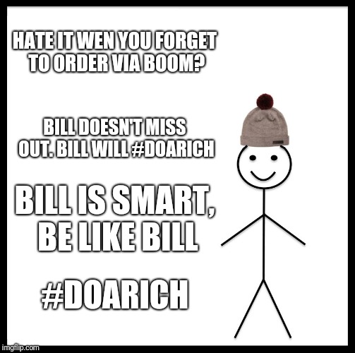 Be Like Bill | HATE IT WEN YOU FORGET TO ORDER VIA BOOM? BILL DOESN'T MISS OUT. BILL WILL #DOARICH; BILL IS SMART, BE LIKE BILL; #DOARICH | image tagged in memes,be like bill | made w/ Imgflip meme maker