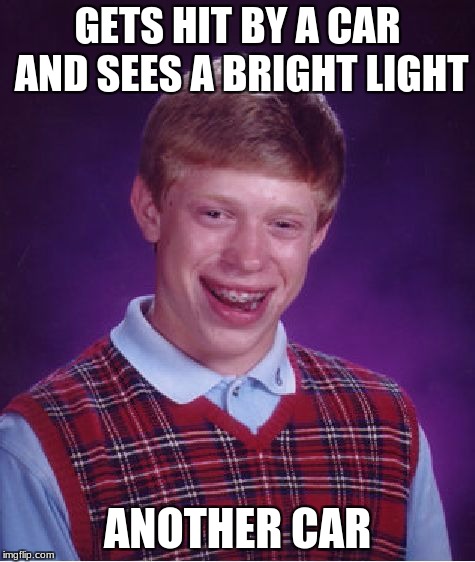 Bad Luck Brian | GETS HIT BY A CAR AND SEES A BRIGHT LIGHT; ANOTHER CAR | image tagged in memes,bad luck brian | made w/ Imgflip meme maker