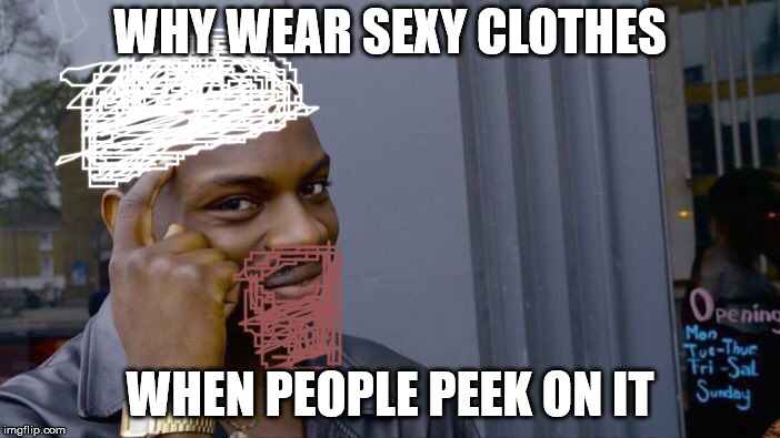 Roll Safe Think About It | WHY WEAR SEXY CLOTHES; WHEN PEOPLE PEEK ON IT | image tagged in memes,roll safe think about it | made w/ Imgflip meme maker