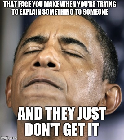 obama-distraught-goddammit-doh-fail | THAT FACE YOU MAKE WHEN YOU'RE TRYING TO EXPLAIN SOMETHING TO SOMEONE; AND THEY JUST DON'T GET IT | image tagged in obama-distraught-goddammit-doh-fail | made w/ Imgflip meme maker