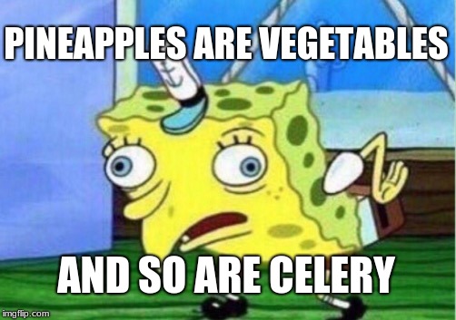 Mocking Spongebob Meme | PINEAPPLES ARE VEGETABLES AND SO ARE CELERY | image tagged in memes,mocking spongebob | made w/ Imgflip meme maker