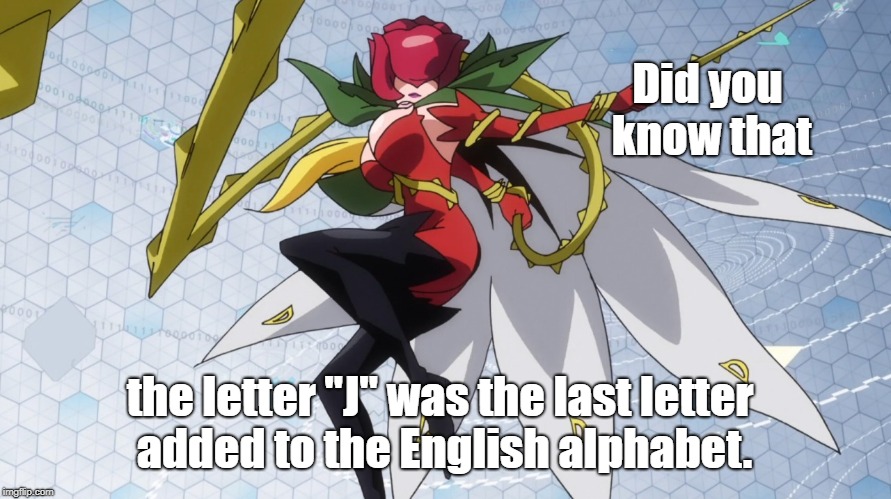 Rosemon, Digimon | Did you know that; the letter "J" was the last letter added to the English alphabet. | image tagged in rosemon digimon | made w/ Imgflip meme maker