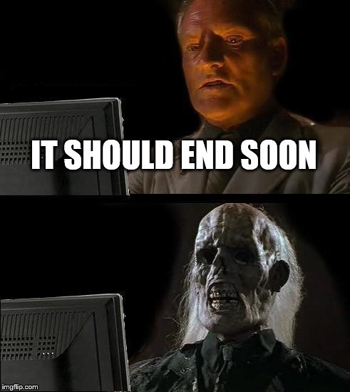 I'll Just Wait Here Meme | IT SHOULD END SOON | image tagged in memes,ill just wait here | made w/ Imgflip meme maker