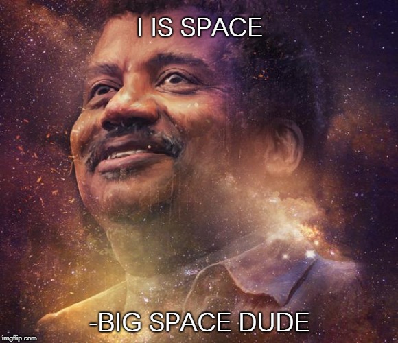 Neil DeGrasse Tyson | I IS SPACE; -BIG SPACE DUDE | image tagged in neil degrasse tyson | made w/ Imgflip meme maker