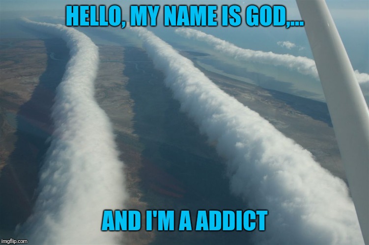 Is god doin' rails again? | HELLO, MY NAME IS GOD,... AND I'M A ADDICT | image tagged in sewmyeyesshut,god,drugs,funny,memes | made w/ Imgflip meme maker
