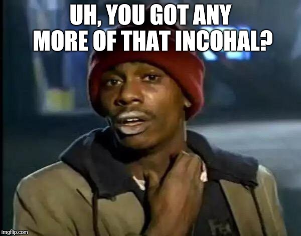 Y'all Got Any More Of That Meme | UH, YOU GOT ANY MORE OF THAT INCOHAL? | image tagged in memes,y'all got any more of that | made w/ Imgflip meme maker