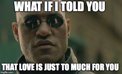 love not always answer | WHAT IF I TOLD YOU; THAT LOVE IS JUST TO MUCH FOR YOU | image tagged in memes,matrix morpheus | made w/ Imgflip meme maker