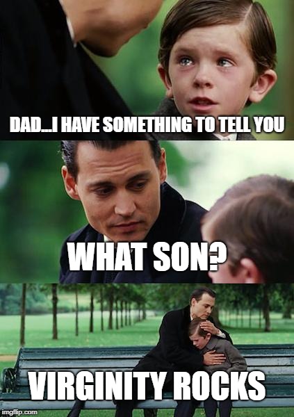 virgin dairies | DAD...I HAVE SOMETHING TO TELL YOU; WHAT SON? VIRGINITY ROCKS | image tagged in memes,finding neverland | made w/ Imgflip meme maker