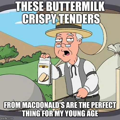 Pepperidge Farm Remembers Meme | THESE BUTTERMILK CRISPY TENDERS; FROM MACDONALD'S ARE THE PERFECT THING FOR MY YOUNG AGE | image tagged in memes,pepperidge farm remembers | made w/ Imgflip meme maker
