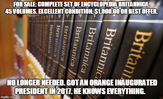classified encyclopedia for sale | FOR SALE: COMPLETE SET OF ENCYCLOPEDIA BRITANNICA. 45 VOLUMES. EXCELLENT CONDITION. $1,000.00 OR BEST OFFER. NO LONGER NEEDED. GOT AN ORANGE INAUGURATED PRESIDENT IN 2017. HE KNOWS EVERYTHING. | image tagged in orange,for sale,britaninica,know it all | made w/ Imgflip meme maker