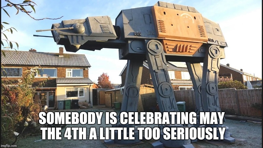 At-At at.... don't get too serious | SOMEBODY IS CELEBRATING MAY THE 4TH A LITTLE TOO SERIOUSLY | image tagged in may the 4th,star wars,at-at,pipe_picasso | made w/ Imgflip meme maker