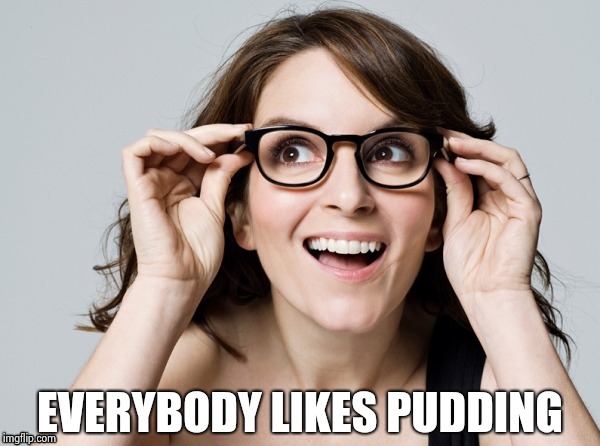 Tina , oh really | EVERYBODY LIKES PUDDING | image tagged in tina  oh really | made w/ Imgflip meme maker