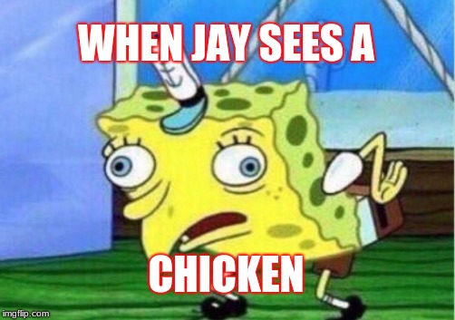 Mocking Spongebob Meme | WHEN JAY SEES A; CHICKEN | image tagged in memes,mocking spongebob | made w/ Imgflip meme maker