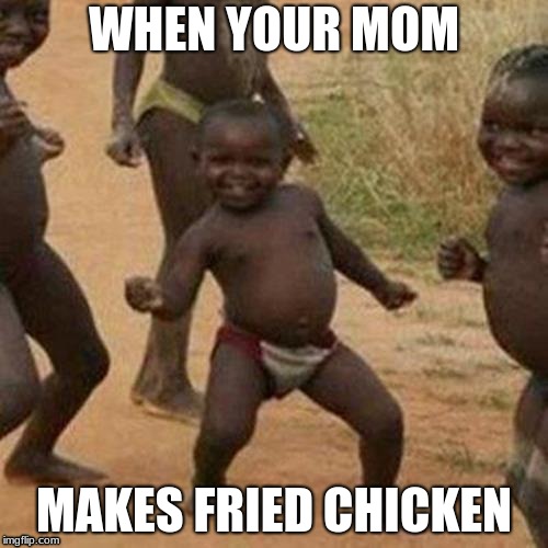 Third World Success Kid | WHEN YOUR MOM; MAKES FRIED CHICKEN | image tagged in memes,third world success kid | made w/ Imgflip meme maker