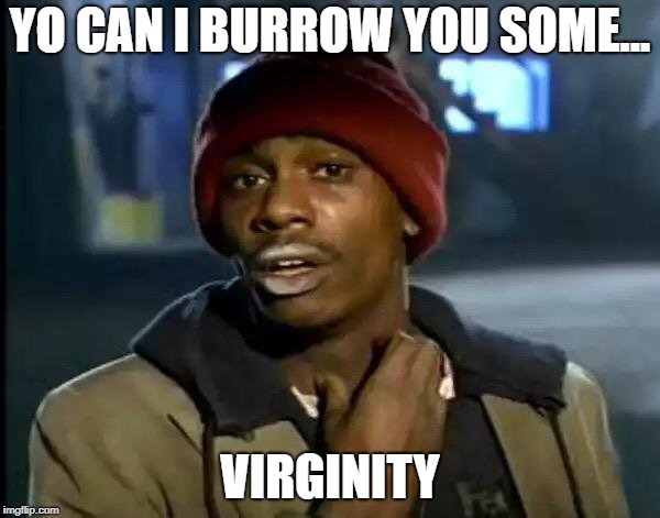 Y'all Got Any More Of That | YO CAN I BURROW YOU SOME... VIRGINITY | image tagged in memes,y'all got any more of that | made w/ Imgflip meme maker