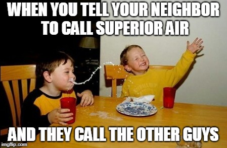 Yo Mamas So Fat | WHEN YOU TELL YOUR NEIGHBOR TO CALL SUPERIOR AIR; AND THEY CALL THE OTHER GUYS | image tagged in memes,yo mamas so fat | made w/ Imgflip meme maker