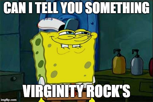 Don't You Squidward | CAN I TELL YOU SOMETHING; VIRGINITY ROCK'S | image tagged in memes,dont you squidward | made w/ Imgflip meme maker