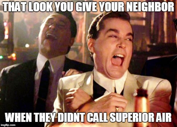 Goodfellas Laughing | THAT LOOK YOU GIVE YOUR NEIGHBOR; WHEN THEY DIDNT CALL SUPERIOR AIR | image tagged in goodfellas laughing | made w/ Imgflip meme maker