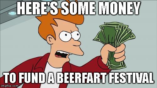 Shut Up And Take My Money Fry Meme | HERE'S SOME MONEY; TO FUND A BEERFART FESTIVAL | image tagged in memes,shut up and take my money fry | made w/ Imgflip meme maker