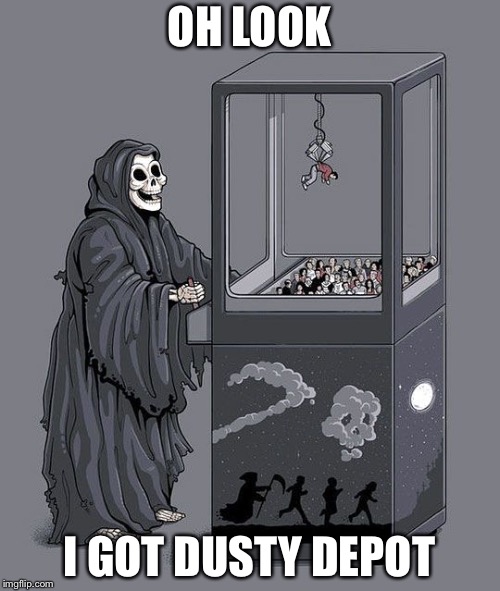 my grim reaper | OH LOOK; I GOT DUSTY DEPOT | image tagged in my grim reaper | made w/ Imgflip meme maker