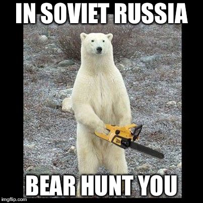 Chainsaw Bear Meme | IN SOVIET RUSSIA; BEAR HUNT YOU | image tagged in memes,chainsaw bear,meme,funny,haha,lol so funny | made w/ Imgflip meme maker