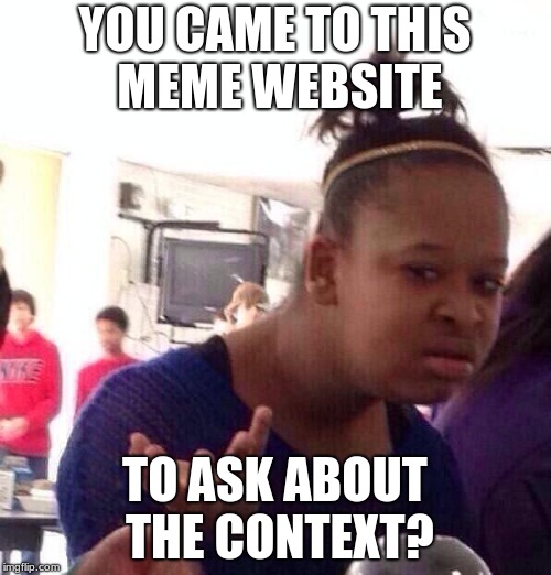 YOU CAME TO THIS MEME WEBSITE TO ASK ABOUT THE CONTEXT? | image tagged in memes,black girl wat | made w/ Imgflip meme maker
