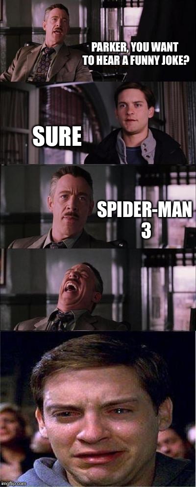 Peter Parker Cry Meme | PARKER, YOU WANT TO HEAR A FUNNY JOKE? SURE; SPIDER-MAN 3 | image tagged in memes,peter parker cry | made w/ Imgflip meme maker