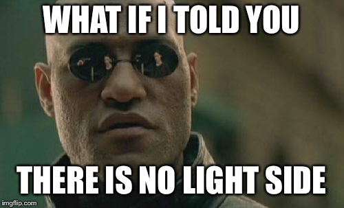 Matrix Morpheus Meme | WHAT IF I TOLD YOU THERE IS NO LIGHT SIDE | image tagged in memes,matrix morpheus | made w/ Imgflip meme maker