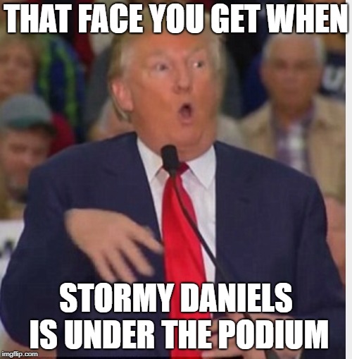 Donald Trump tho | THAT FACE YOU GET WHEN; STORMY DANIELS IS UNDER THE PODIUM | image tagged in donald trump tho | made w/ Imgflip meme maker