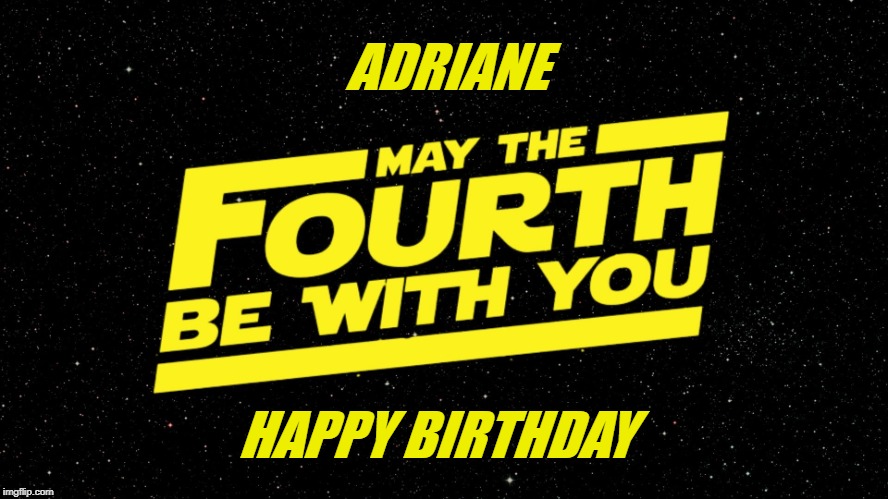 May 4th | ADRIANE; HAPPY BIRTHDAY | image tagged in may 4th | made w/ Imgflip meme maker